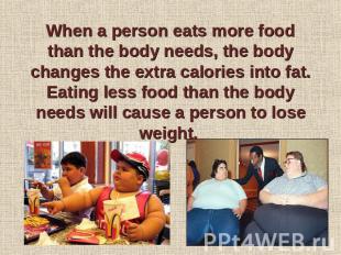 When a person eats more food than the body needs, the body changes the extra cal