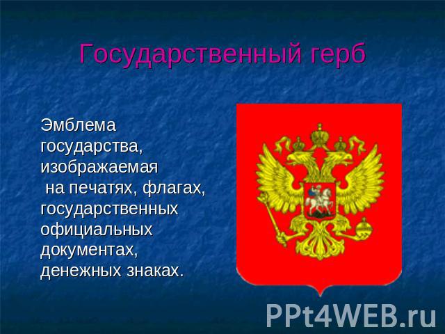 Государственный герб Эмблема государства, изображаемая на печатях, флагах, государственных официальных документах, денежных знаках.