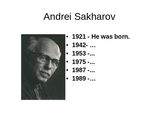 Andrei Sakharov 1921 - He was born.1942- …1953 -...1975 -...1987 -...1989 -…
