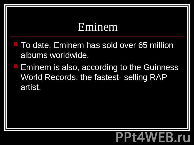 Eminem To date, Eminem has sold over 65 million albums worldwide.Eminem is also, according to the Guinness World Records, the fastest- selling RAP artist.