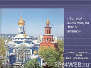 « Бог мой – скала моя; на Него я уповаю» Свято-Успенский соборгород Новороссийск