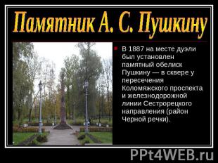Памятник А. С. ПушкинуВ 1887 на месте дуэли был установлен памятный обелиск Пушк