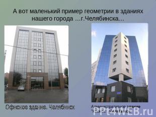 А вот маленький пример геометрии в зданиях нашего города …г.Челябинска…Офисное з