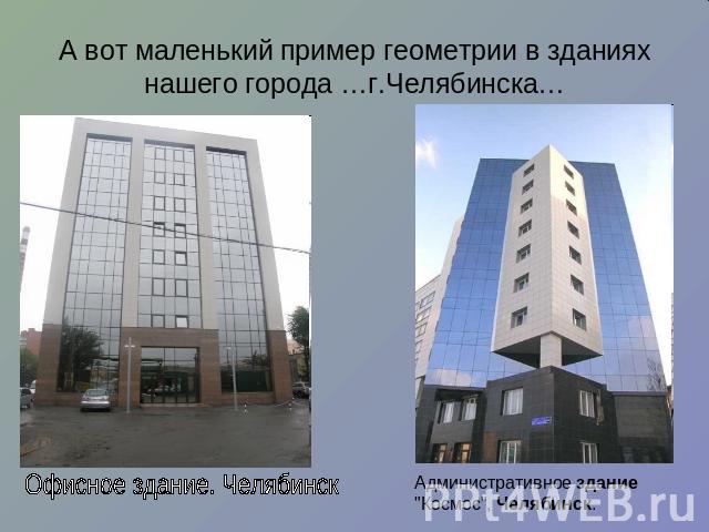 А вот маленький пример геометрии в зданиях нашего города …г.Челябинска…Офисное здание. ЧелябинскАдминистративное здание 