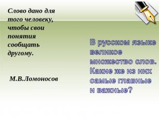 Слово дано для того человеку, чтобы свои понятия сообщать другому. М.В.Ломоносов