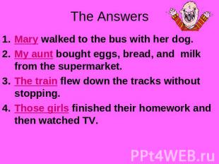 The Answers Mary walked to the bus with her dog.My aunt bought eggs, bread, and