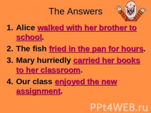 The Answers Alice walked with her brother to school.The fish fried in the pan fo