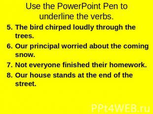Use the PowerPoint Pen to underline the verbs. The bird chirped loudly through t