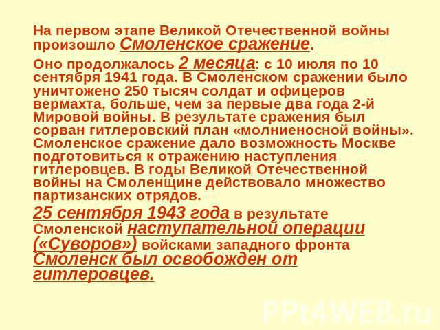На первом этапе Великой Отечественной войны произошло Смоленское сражение. Оно продолжалось 2 месяца: с 10 июля по 10 сентября 1941 года. В Смоленском сражении было уничтожено 250 тысяч солдат и офицеров вермахта, больше, чем за первые два года 2-й …