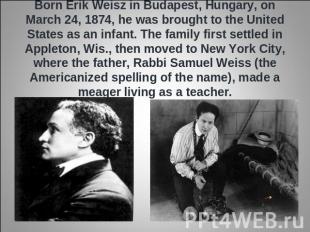 Born Erik Weisz in Budapest, Hungary, on March 24, 1874, he was brought to the U