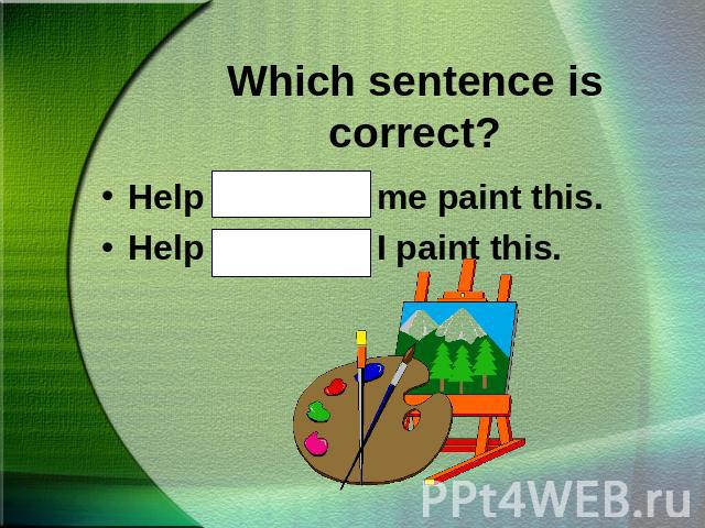 Which sentence is correct?Help Gary and me paint this.Help Gary and I paint this.