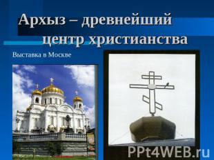 Архыз – древнейший центр христианства Выставка в Москве