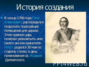 История создания В конце 1706 года Петр Алексеевич, распорядился подыскать подхо