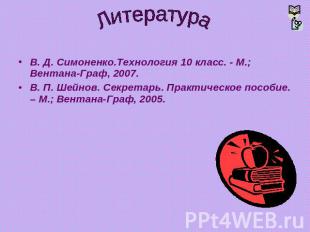 Литература В. Д. Симоненко.Технология 10 класс. - М.; Вентана-Граф, 2007.В. П. Ш