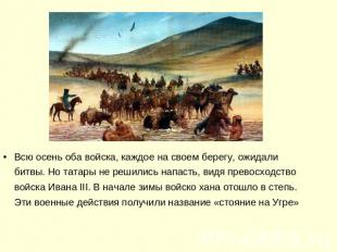 Всю осень оба войска, каждое на своем берегу, ожидали битвы. Но татары не решили