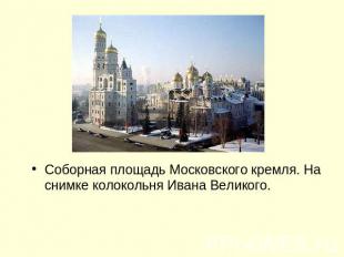 Соборная площадь Московского кремля. На снимке колокольня Ивана Великого.