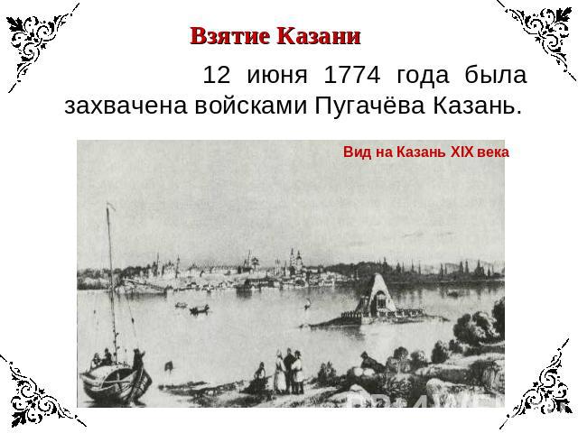 Взятие Казани 12 июня 1774 года была захвачена войсками Пугачёва Казань.