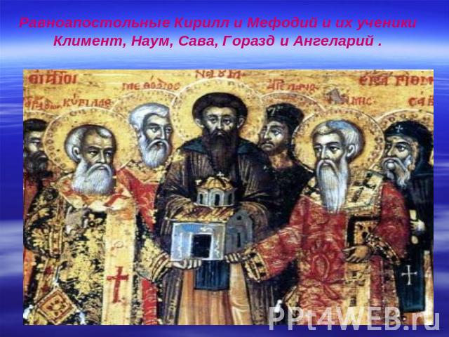 Равноапостольные Кирилл и Мефодий и их ученики Климент, Наум, Сава, Горазд и Ангеларий .