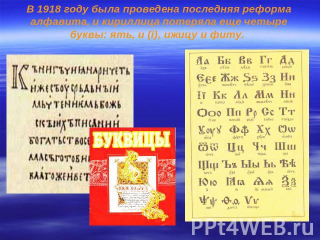 В 1918 году была проведена последняя реформа алфавита, и кириллица потеряла еще четыре буквы: ять, и (i), ижицу и фиту.