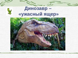 Динозавр – «ужасный ящер»
