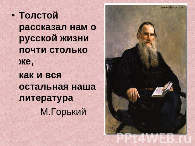 Толстой рассказал нам о русской жизни почти столько же, как и вся остальная наша литератураМ.Горький