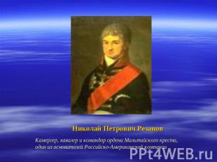 Николай Петрович РезановКамергер, кавалер и командор ордена Мальтийского креста,