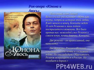 Рок-опера «Юнона и Авось» Известный поэт Андрей Вознесенский рассказывал: «Меня,