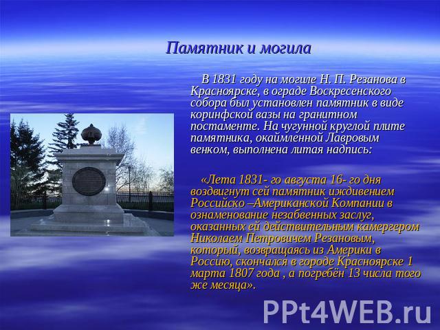 Памятник и могила В 1831 году на могиле Н. П. Резанова в Красноярске, в ограде Воскресенского собора был установлен памятник в виде коринфской вазы на гранитном постаменте. На чугунной круглой плите памятника, окаймленной Лавровым венком, выполнена …