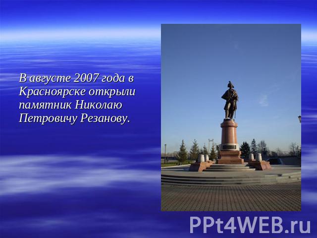 В августе 2007 года в Красноярске открыли памятник Николаю Петровичу Резанову.