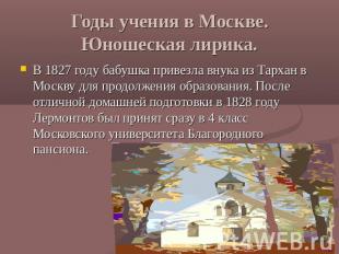 Годы учения в Москве. Юношеская лирика. В 1827 году бабушка привезла внука из Та