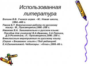 Использованная литература Волина В.В. Учимся играя. –М.: Новая школа, 1994.-448