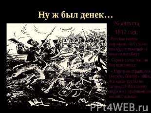 Ну ж был денек… 26 августа 1812 год. Русские воины понимали, что сраже-ние будет