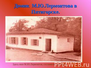 Домик М.Ю.Лермонтова в Пятигорске. Здесь жил М.Ю.Лермонтов, сосланный на Кавказ.