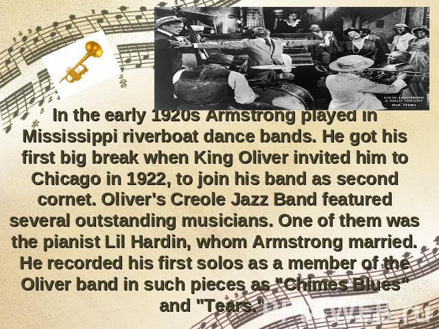In the early 1920s Armstrong played in Mississippi riverboat dance bands. He got his first big break when King Oliver invited him to Chicago in 1922, to join his band as second cornet. Oliver's Creole Jazz Band featured several outstanding musicians…