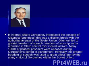 In internal affairs Gorbachev introduced the concept of Glasnost (openness) this