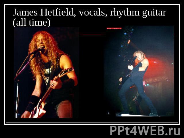 James Hetfield, vocals, rhythm guitar (all time)