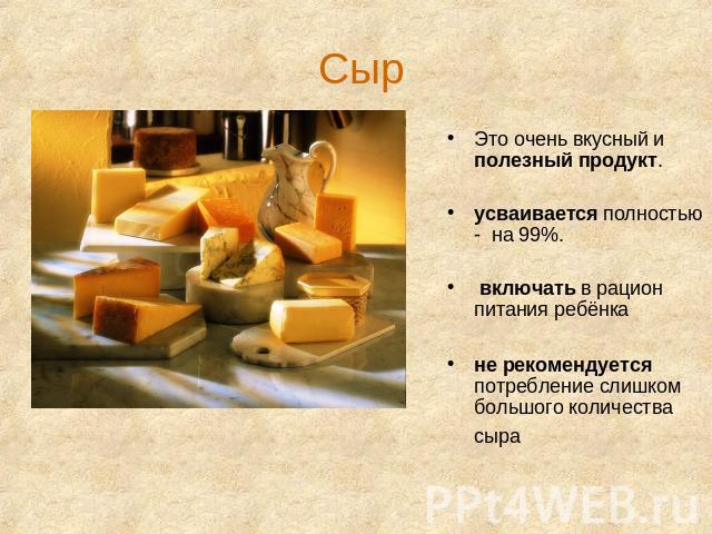 Сыр Это очень вкусный и полезный продукт. усваивается полностью - на 99%. включать в рацион питания ребёнкане рекомендуется потребление слишком большого количества сыра