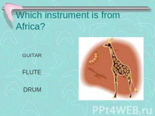 Which instrument is from Africa? GUITAR FLUTE DRUM