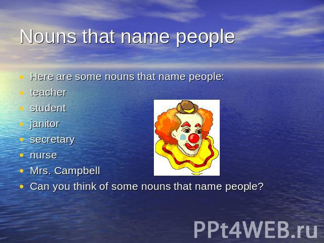 Nouns that name people Here are some nouns that name people:teacherstudentjanitorsecretarynurseMrs. CampbellCan you think of some nouns that name people?