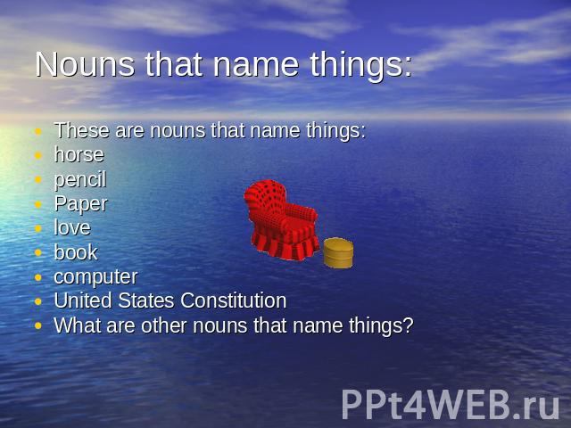 Nouns that name things: These are nouns that name things:horsepencilPaperlovebookcomputerUnited States ConstitutionWhat are other nouns that name things?