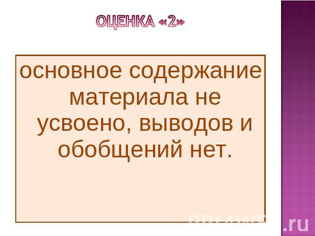 ОЦЕНКА «2» основное содержание материала не усвоено, выводов и обобщений нет. 