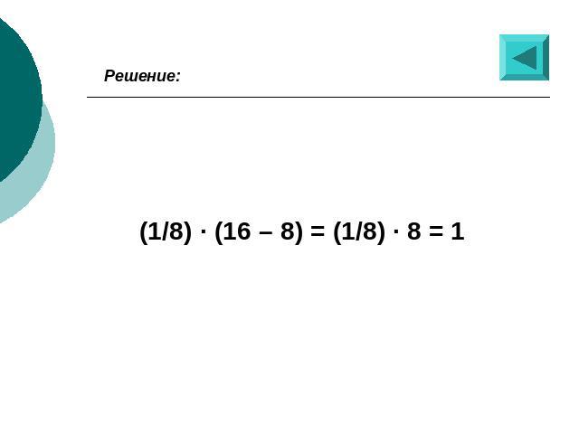 Решение: (1/8) · (16 – 8) = (1/8) · 8 = 1