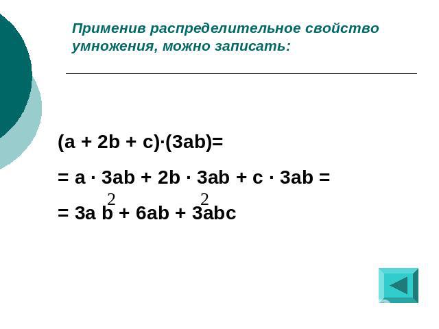 Применив распределительное свойство умножения, можно записать:(a + 2b + c)·(3ab)= = a · 3ab + 2b · 3ab + c · 3ab = = 3a b + 6ab + 3abc