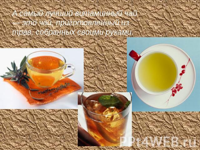 А самый лучший витаминный чай — это чай, приготовленный из трав, собранных своими руками.