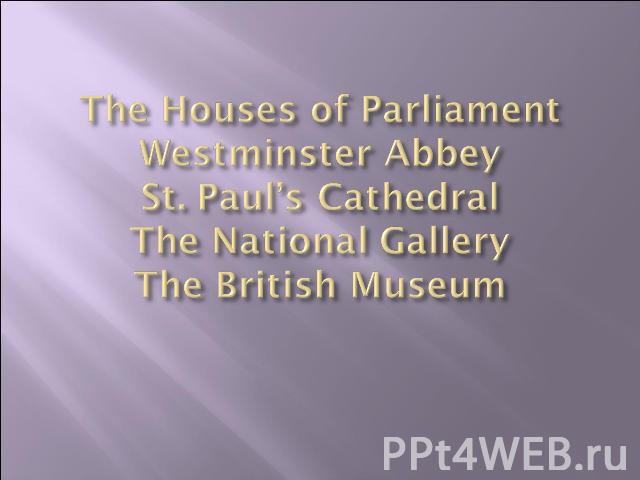 The Houses of ParliamentWestminster AbbeySt. Paul’s CathedralThe National GalleryThe British Museum