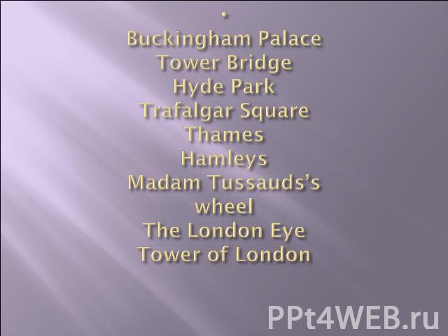 Buckingham Palace Tower BridgeHyde ParkTrafalgar SquareThamesHamleysMadam Tussauds’swheelThe London Eye Tower of London