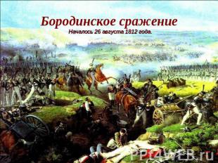 Бородинское сражение Началось 26 августа 1812 года.