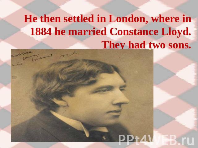 He then settled in London, where in 1884 he married Constance Lloyd. They had two sons.