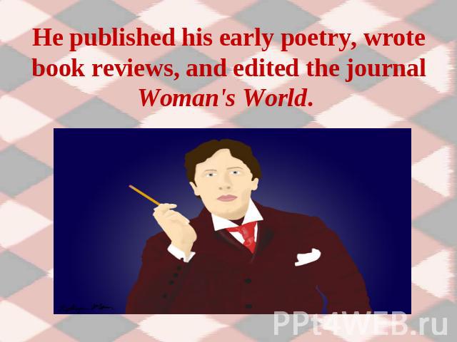 He published his early poetry, wrote book reviews, and edited the journal Woman's World.