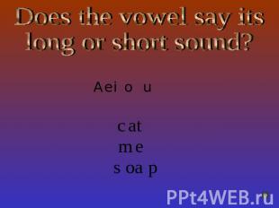 Does the vowel say itslong or short sound?A e i o u